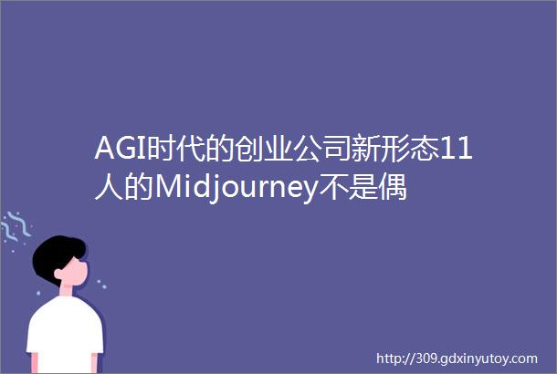 AGI时代的创业公司新形态11人的Midjourney不是偶然